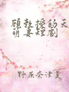 顾教授的天降小萌妻短剧