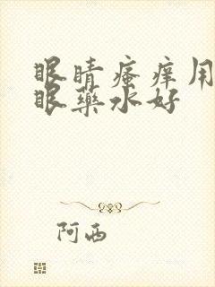 眼睛瘙痒用什么眼药水好