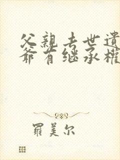 父亲去世遗产爷爷有继承权吗