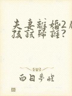 夫妻离婚2岁女孩该归谁?