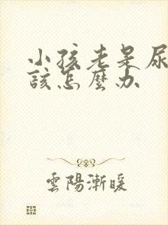 小孩老是尿床应该怎么办