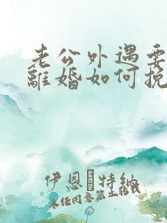 老公外遇要跟我离婚如何挽留