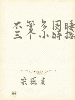 不管多困睡了两三个小时总醒