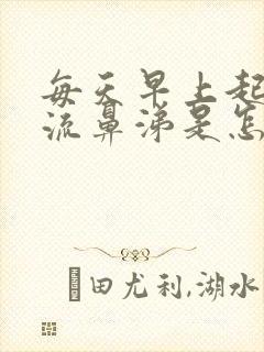 每天早上起来都流鼻涕是怎么回事