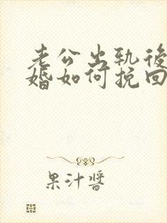 老公出轨后想离婚如何挽回