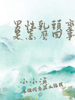 男性乳头变大了是怎么回事?