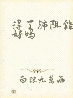 得了肺阻能治疗好吗