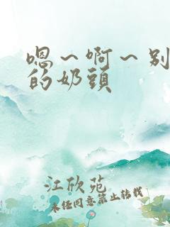 嗯～啊～别揉我的奶头