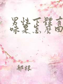 男性下体有腥臭味是怎么回事