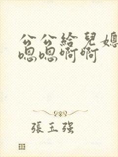 公公给儿媳下药嗯嗯啊啊