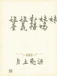 姐姐对妹妹有扶养义务吗