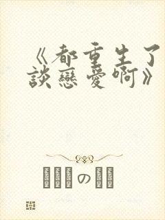 《都重生了谁还谈恋爱啊》