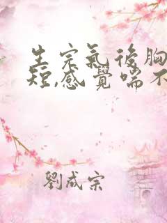 生完气后胸闷气短,感觉喘不上气吃什么药