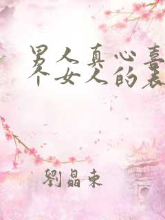 男人真心喜欢一个女人的表现