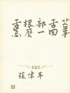 舌根部舌苔黄腻怎么一回事