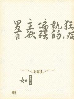 男主偏执狂,占有欲强的,病态文