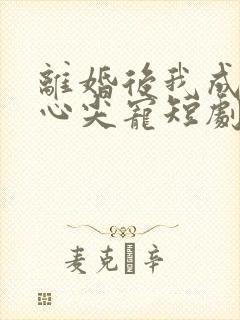 离婚后我成大佬心尖宠短剧免费观看全集