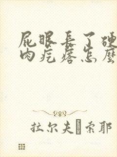 屁眼长了硬硬的肉疙瘩怎么回事