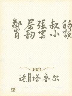 邻居张叔的妻子肖韵云小说免费阅读