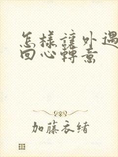 怎样让外遇老公回心转意