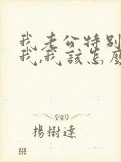 我老公特别讨厌我,我该怎么办