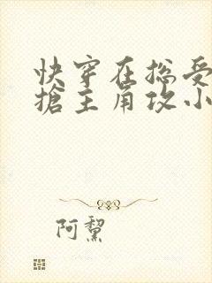 快穿在总受文里抢主角攻小说