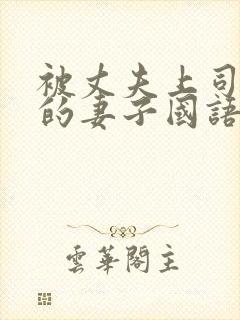 被丈夫上司欺负的妻子国语