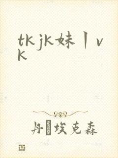 tkjk妹丨vk
