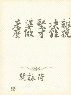 老婆坚决离婚怎么做才能挽回