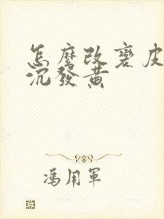 怎么改变皮肤暗沉发黄