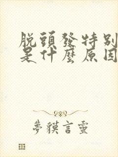 脱头发特别厉害是什么原因引起的