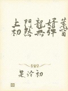 上门龙婿叶辰萧初然无弹窗