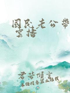 国民老公带回家 云播