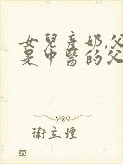 女儿产奶,父亲是中医的父女小说