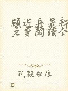 顾近舟最新章节免费阅读全文