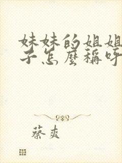 妹妹的姐姐的孩子怎么称呼