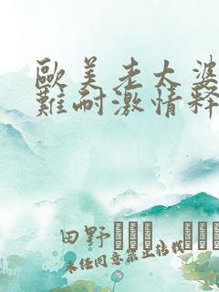 欧美老太婆饥渴难耐激情释放