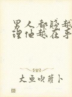 男人都贱越不搭理他越在乎