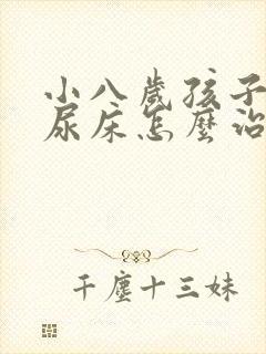 小八岁孩子了还尿床怎么治疗