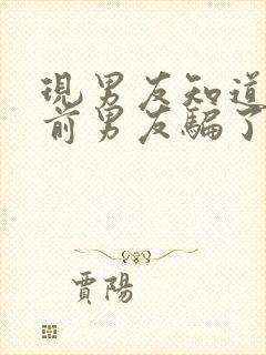 现男友知道我被前男友骗了