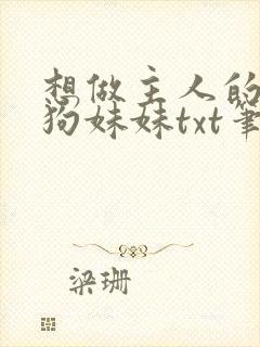 想做主人的乖母狗妹妹txt笔趣阁小说