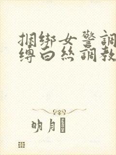 捆绑女警调教束缚白丝调教小说