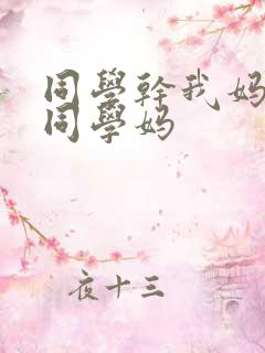 同学干我妈我干同学妈