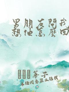 男朋友问我想不想他怎么回答