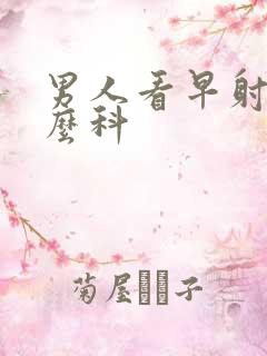 男人看早射挂什么科