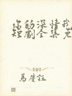 你的深情我不配短剧全集免费观看