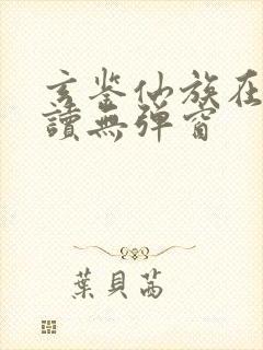 玄鉴仙族在线阅读无弹窗