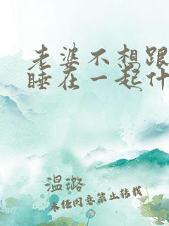 老婆不想跟老公睡在一起什么原因