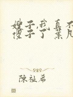 嫂子,我真不是傻子了 叶凡