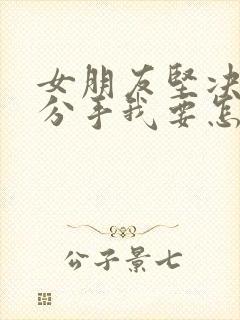 女朋友坚决和我分手我要怎么挽回